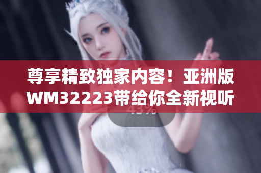 尊享精致獨(dú)家內(nèi)容！亞洲版WM32223帶給你全新視聽(tīng)享受