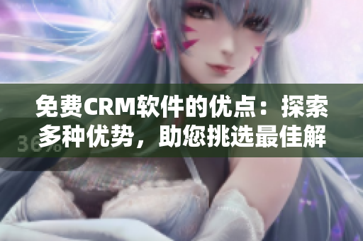 免費CRM軟件的優(yōu)點：探索多種優(yōu)勢，助您挑選最佳解決方案