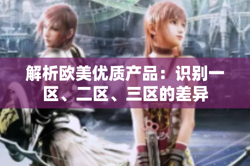 解析歐美優(yōu)質(zhì)產(chǎn)品：識(shí)別一區(qū)、二區(qū)、三區(qū)的差異