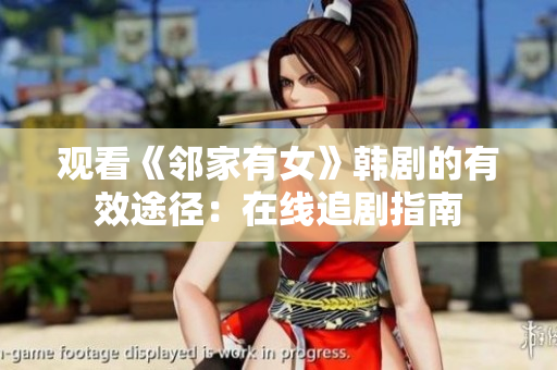 觀看《鄰家有女》韓劇的有效途徑：在線追劇指南