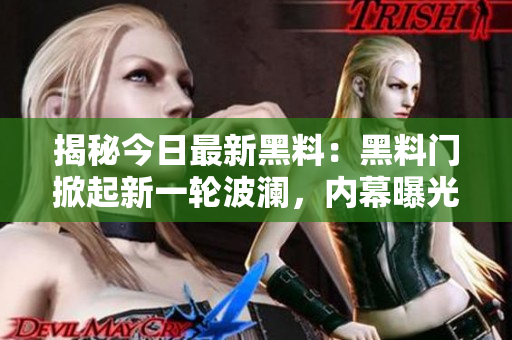揭秘今日最新黑料：黑料門掀起新一輪波瀾，內(nèi)幕曝光引發(fā)熱議