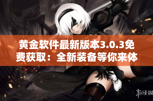 黃金軟件最新版本3.0.3免費獲?。喝卵b備等你來體驗！