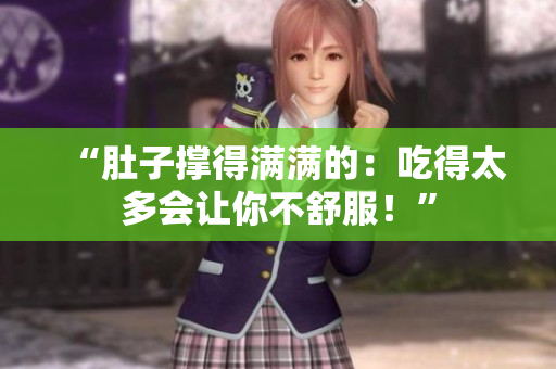 “肚子撐得滿滿的：吃得太多會(huì)讓你不舒服！”