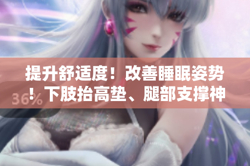 提升舒適度！改善睡眠姿勢(shì)！下肢抬高墊、腿部支撐神器，讓你輕松翻身！