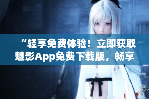 “輕享免費體驗！立即獲取魅影App免費下載版，暢享影視樂趣！”