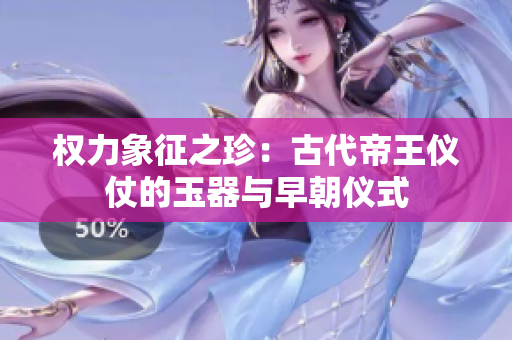權(quán)力象征之珍：古代帝王儀仗的玉器與早朝儀式