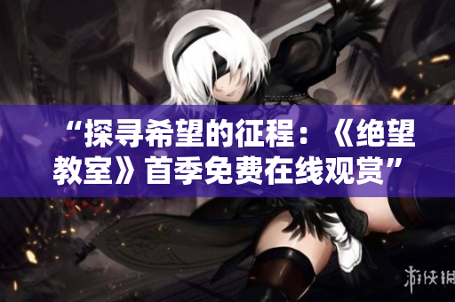 “探尋希望的征程：《絕望教室》首季免費(fèi)在線觀賞”