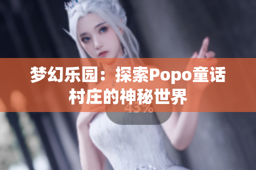 夢幻樂園：探索Popo童話村莊的神秘世界