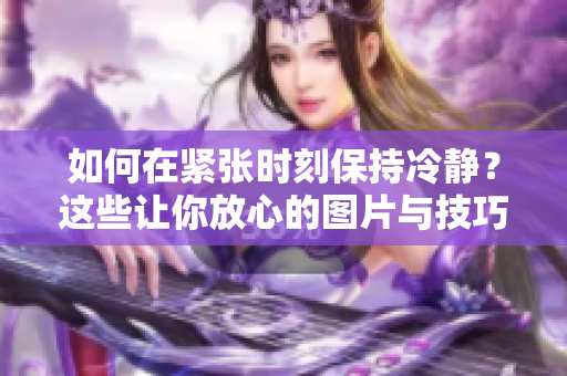 如何在緊張時刻保持冷靜？這些讓你放心的圖片與技巧