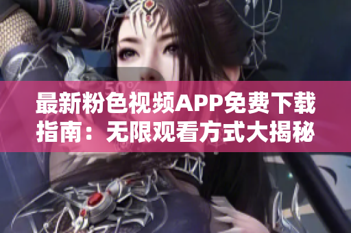 最新粉色視頻APP免費下載指南：無限觀看方式大揭秘，適用于蘋果手機用戶