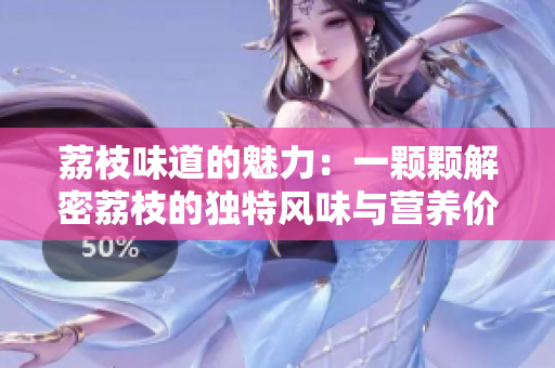 荔枝味道的魅力：一顆顆解密荔枝的獨特風(fēng)味與營養(yǎng)價值