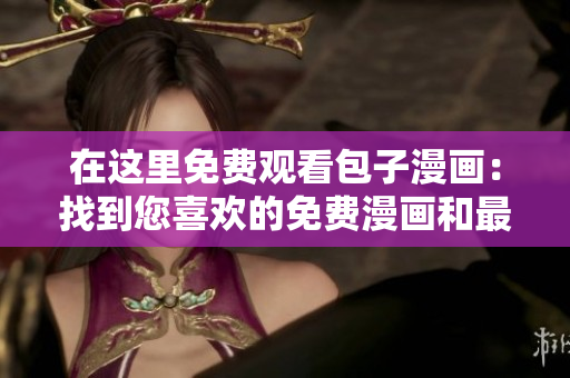 在這里免費觀看包子漫畫：找到您喜歡的免費漫畫和最新章節(jié)