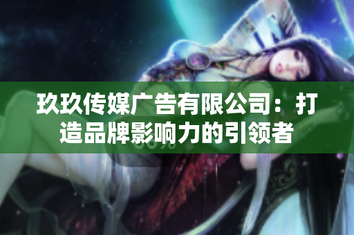 玖玖傳媒廣告有限公司：打造品牌影響力的引領(lǐng)者