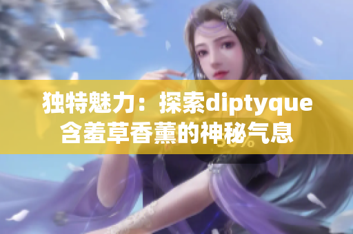 獨特魅力：探索diptyque含羞草香薰的神秘氣息