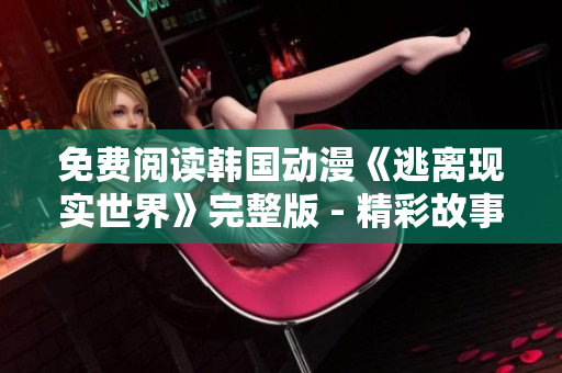 免費(fèi)閱讀韓國(guó)動(dòng)漫《逃離現(xiàn)實(shí)世界》完整版 - 精彩故事等你來(lái)體驗(yàn)
