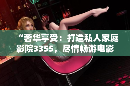 “奢華享受：打造私人家庭影院3355，盡情暢游電影樂園！”