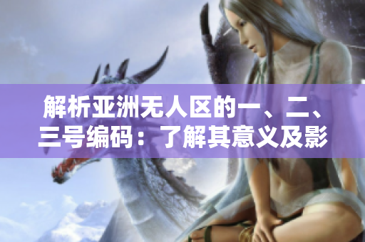 解析亞洲無人區(qū)的一、二、三號編碼：了解其意義及影響