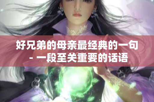 好兄弟的母親最經(jīng)典的一句 - 一段至關(guān)重要的話語(yǔ)