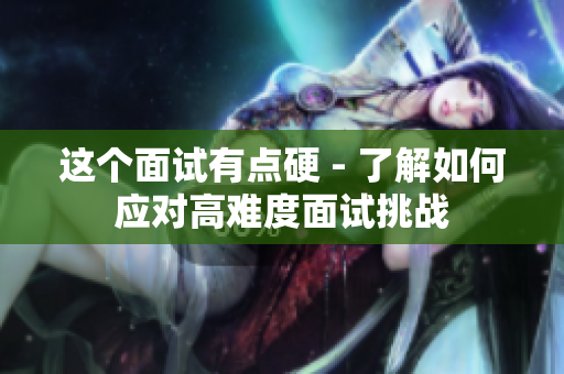 這個面試有點硬 - 了解如何應(yīng)對高難度面試挑戰(zhàn)