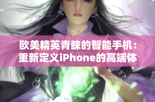 歐美精英青睞的智能手機：重新定義iPhone的高端體驗