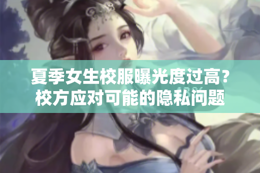 夏季女生校服曝光度過高？校方應(yīng)對(duì)可能的隱私問題