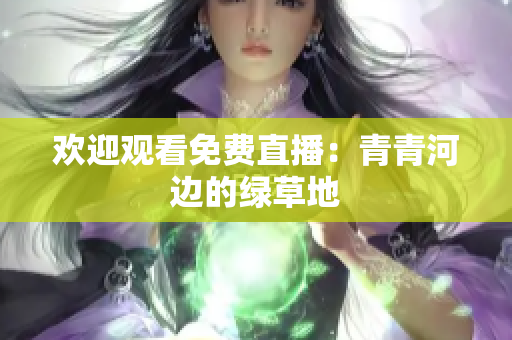 歡迎觀看免費(fèi)直播：青青河邊的綠草地