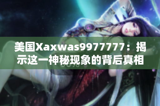 美國(guó)Xaxwas9977777：揭示這一神秘現(xiàn)象的背后真相