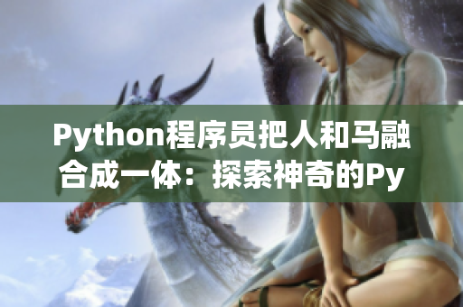 Python程序員把人和馬融合成一體：探索神奇的Python人馬獸技術(shù)