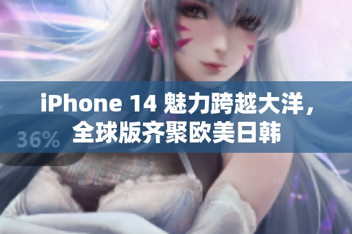 iPhone 14 魅力跨越大洋，全球版齊聚歐美日韓