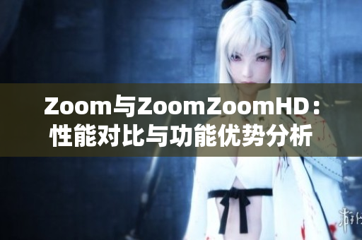 Zoom與ZoomZoomHD：性能對比與功能優(yōu)勢分析