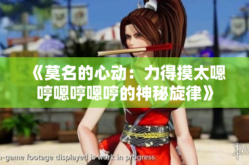 《莫名的心動：力得摸太嗯哼嗯哼嗯哼的神秘旋律》