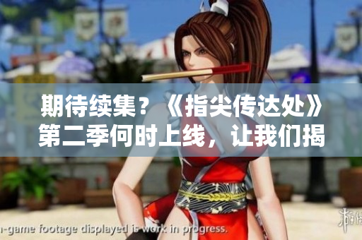 期待續(xù)集？《指尖傳達(dá)處》第二季何時(shí)上線，讓我們揭曉