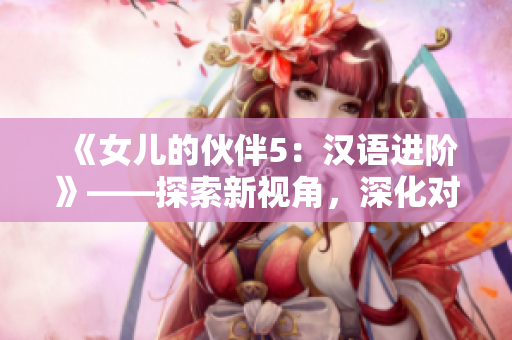 《女兒的伙伴5：漢語進階》——探索新視角，深化對漢語的理解！