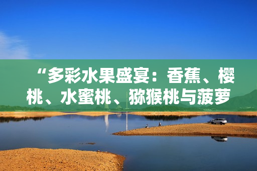 “多彩水果盛宴：香蕉、櫻桃、水蜜桃、獼猴桃與菠蘿的美味組合”