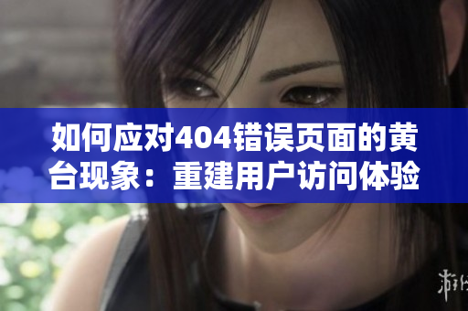 如何應(yīng)對404錯誤頁面的黃臺現(xiàn)象：重建用戶訪問體驗的關(guān)鍵