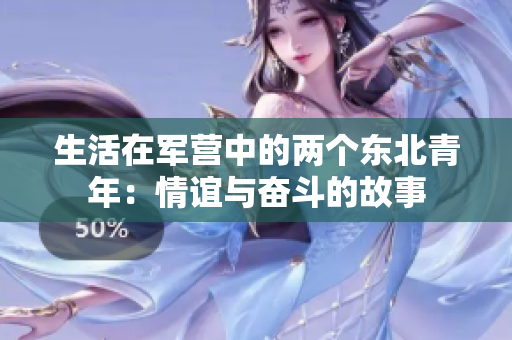 生活在軍營(yíng)中的兩個(gè)東北青年：情誼與奮斗的故事