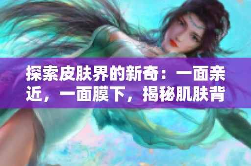 探索皮膚界的新奇：一面親近，一面膜下，揭秘肌膚背后的神秘密碼