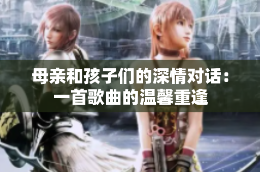 母親和孩子們的深情對(duì)話：一首歌曲的溫馨重逢