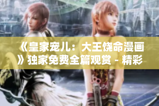 《皇家寵兒：大王饒命漫畫(huà)》獨(dú)家免費(fèi)全篇觀賞 - 精彩圖文并茂，笑料百出！