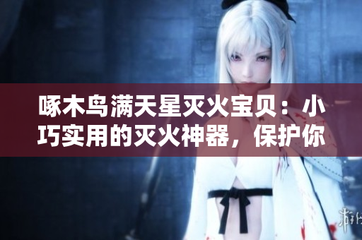 啄木鳥滿天星滅火寶貝：小巧實(shí)用的滅火神器，保護(hù)你的家園