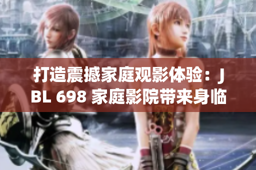 打造震撼家庭觀影體驗：JBL 698 家庭影院帶來身臨其境的視聽盛宴