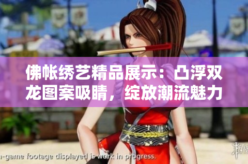 佛帳繡藝精品展示:凸浮雙龍圖案吸睛,綻放潮流魅力 佛帳繡藝精品展示:凸浮雙龍圖案吸睛,綻放潮流魅力