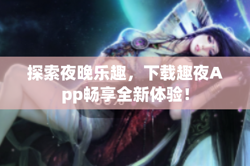 探索夜晚樂趣，下載趣夜App暢享全新體驗！
