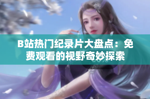 B站熱門紀(jì)錄片大盤點(diǎn)：免費(fèi)觀看的視野奇妙探索