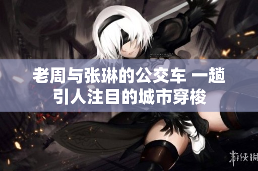 老周與張琳的公交車 一趟引人注目的城市穿梭