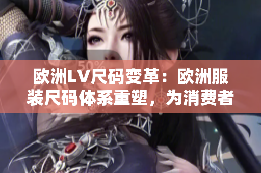 歐洲LV尺碼變革：歐洲服裝尺碼體系重塑，為消費者提供更貼身的尺碼選擇