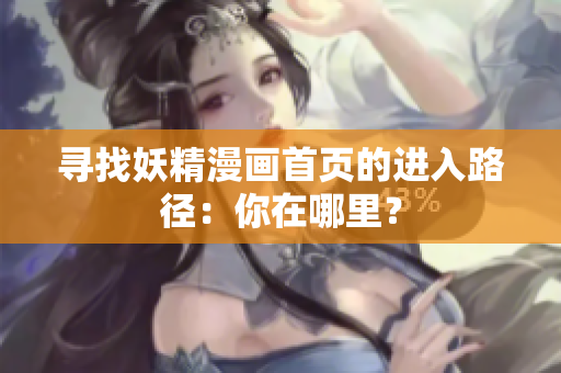 尋找妖精漫畫首頁的進(jìn)入路徑：你在哪里？