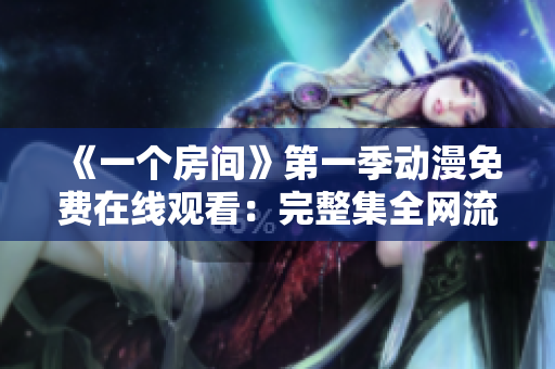 《一個(gè)房間》第一季動(dòng)漫免費(fèi)在線觀看：完整集全網(wǎng)流暢播放