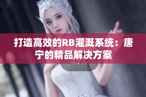 打造高效的RB灌溉系統(tǒng)：唐寧的精品解決方案