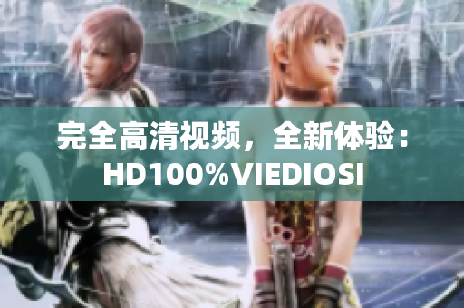 完全高清視頻，全新體驗(yàn)：HD100%VIEDIOSI